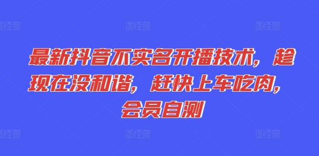 最新抖音不实名开播技术，趁现在没和谐，赶快上车吃肉，会员自测-随风网创