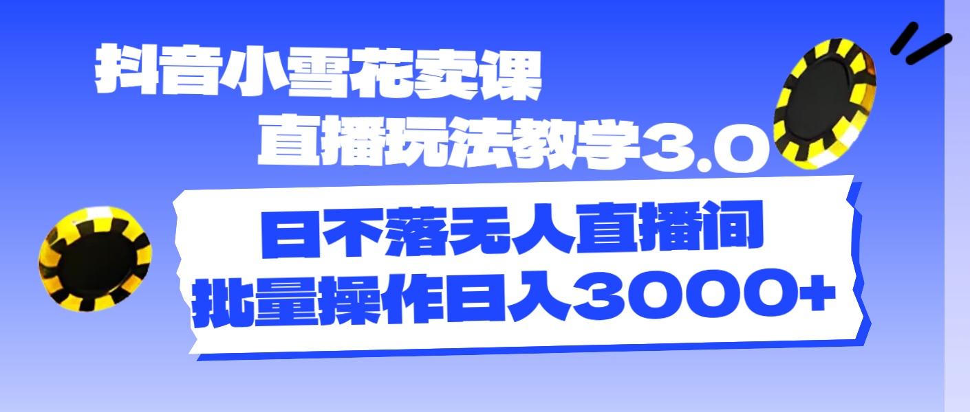 （11595期）抖音小雪花卖课直播玩法教学3.0，日不落无人直播间，批量操作日入3000+-随风网创