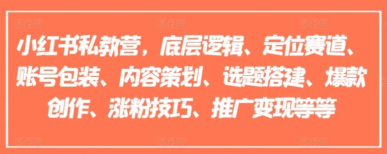 小红书私教营，底层逻辑、定位赛道、账号包装、内容策划、选题搭建、爆款创作、涨粉技巧、推广变现等等-随风网创