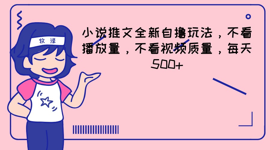 小说推文全新自撸玩法，不看播放量，不看视频质量，每天500+-随风网创