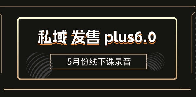 （11612期）私域 发售 plus6.0【5月份线下课录音】/全域套装 sop流程包，社群发售…-随风网创