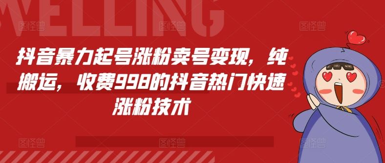 抖音暴力起号涨粉卖号变现，纯搬运，收费998的抖音热门快速涨粉技术-随风网创