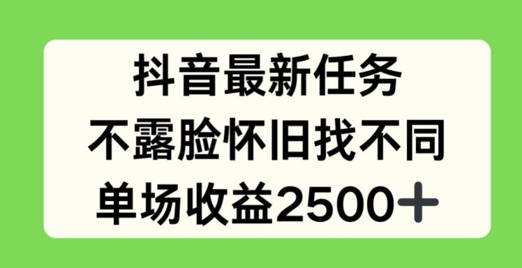 抖音最新任务，不露脸怀旧找不同，单场收益2.5k【揭秘】-随风网创