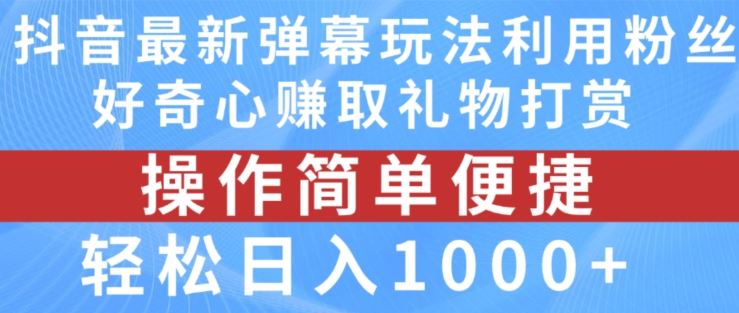 抖音弹幕最新玩法，利用粉丝好奇心赚取礼物打赏，轻松日入1000+-随风网创