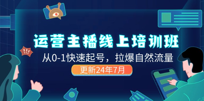 （11672期）2024运营 主播线上培训班，从0-1快速起号，拉爆自然流量 (更新24年7月)-随风网创