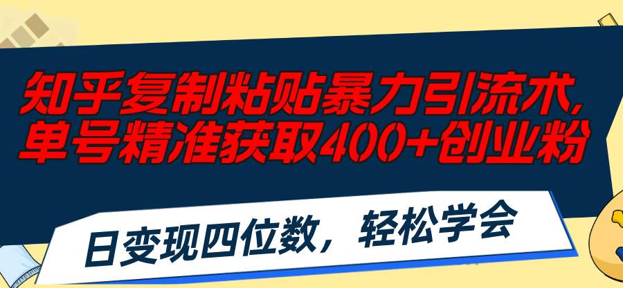 （11674期）知乎复制粘贴暴力引流术，单号精准获取400+创业粉，日变现四位数，轻松…-随风网创