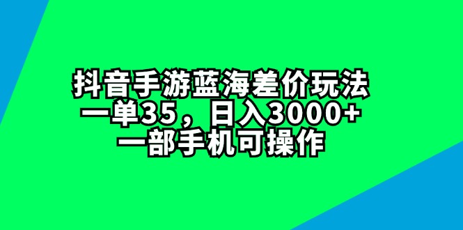 （11714期）抖音手游蓝海差价玩法，一单35，日入3000+，一部手机可操作-随风网创