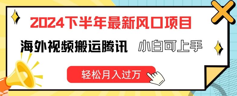 2024下半年最新风口项自，海外视频搬运腾讯，小白可上手，轻松月入过万【揭秘】-随风网创