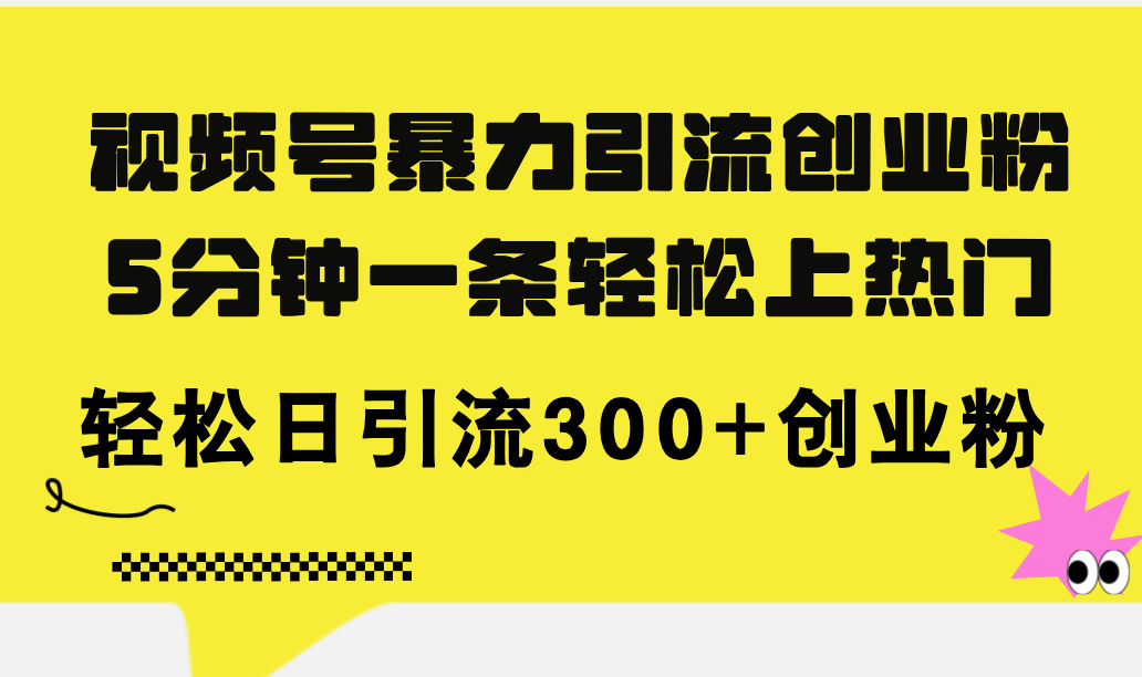 （11754期）视频号暴力引流创业粉，5分钟一条轻松上热门，轻松日引流300+创业粉-随风网创