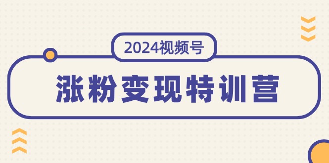 （11779期）2024视频号-涨粉变现特训营：一站式打造稳定视频号涨粉变现模式（10节）-随风网创