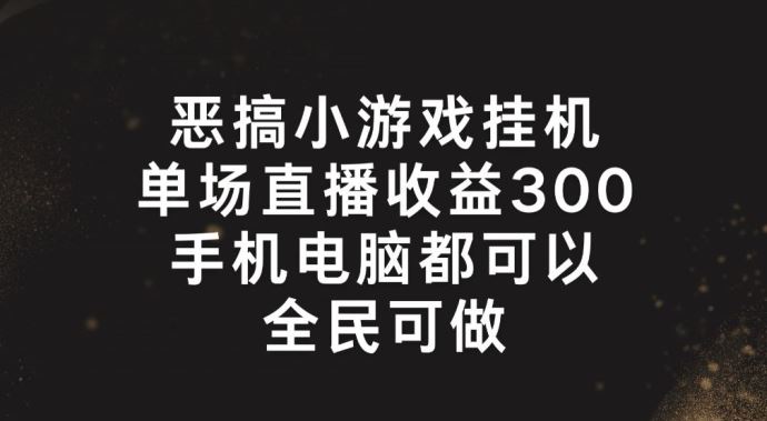 恶搞小游戏挂机，单场直播300+，全民可操作【揭秘】-随风网创