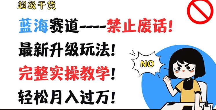 超级干货，蓝海赛道-禁止废话，最新升级玩法，完整实操教学，轻松月入过万【揭秘】-随风网创