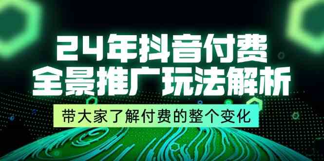 24年抖音付费全景推广玩法解析，带大家了解付费的整个变化 (9节课)-随风网创