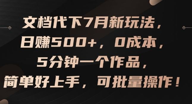 文档代下7月新玩法，日赚500+，0成本，5分钟一个作品，简单好上手，可批量操作【揭秘】-随风网创