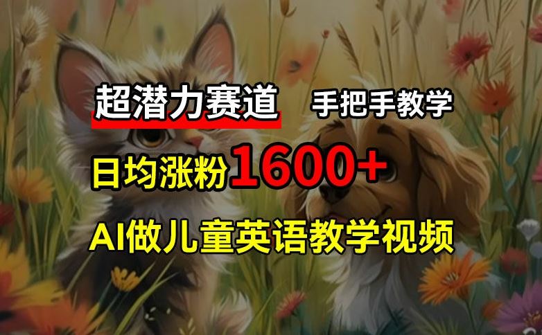 超潜力赛道，免费AI做儿童英语教学视频，3个月涨粉10w+，手把手教学，在家轻松获取被动收入-随风网创