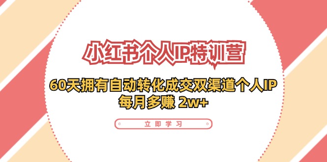 （11841期）小红书·个人IP特训营：60天拥有 自动转化成交双渠道个人IP，每月多赚 2w+-随风网创