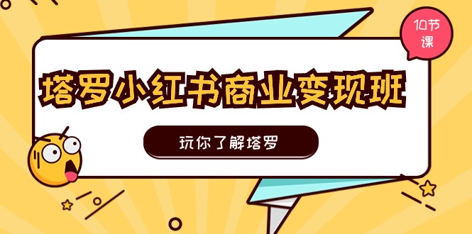 塔罗小红书商业变现实操班，玩你了解塔罗，玩转小红书塔罗变现（10节课）-随风网创