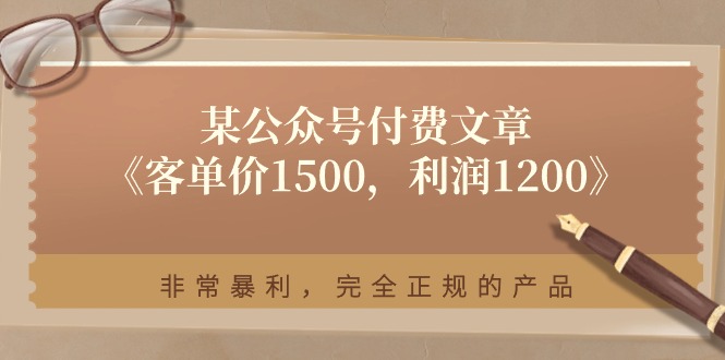 （11215期）某公众号付费文章《客单价1500，利润1200》非常暴利，完全正规的产品-随风网创