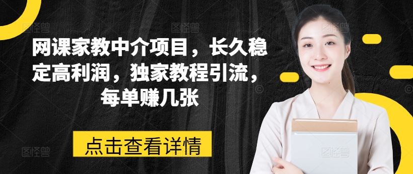 网课家教中介项目，长久稳定高利润，独家教程引流，每单赚几张-随风网创