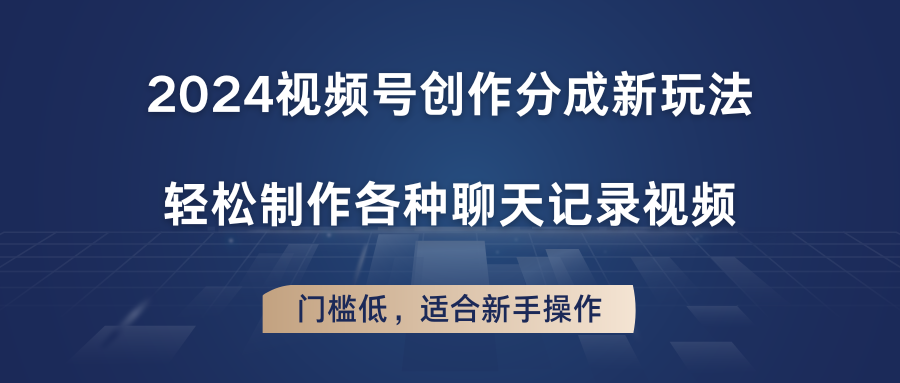 2024视频号创作分成新玩法，轻松制作各种聊天记录视频，门槛低，适合新手操作-随风网创