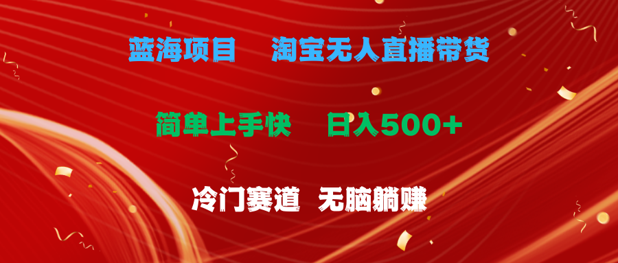 （11297期）蓝海项目  淘宝无人直播冷门赛道  日赚500+无脑躺赚  小白有手就行-随风网创