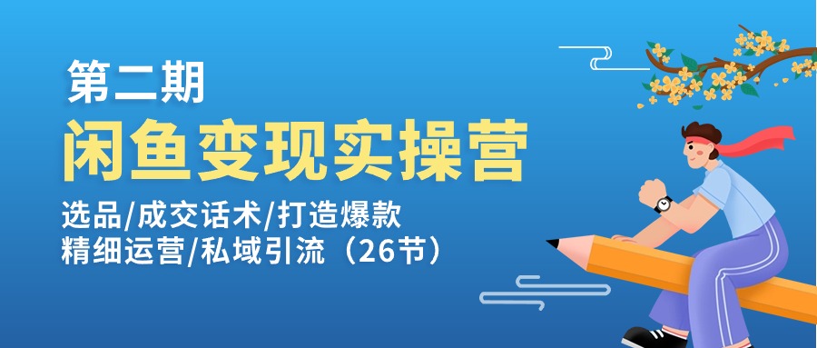 （11305期）闲鱼变现实操训练营第2期：选品/成交话术/打造爆款/精细运营/私域引流-随风网创