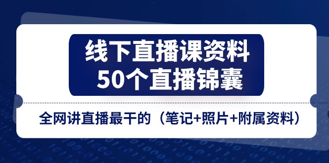 （11319期）线下直播课资料、50个-直播锦囊，全网讲直播最干的（笔记+照片+附属资料）-随风网创