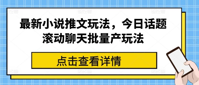 最新小说推文玩法，今日话题滚动聊天批量产玩法-随风网创