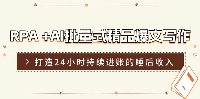 RPA+AI批量式精品爆文写作日更实操营，打造24小时持续进账的睡后收入-随风网创