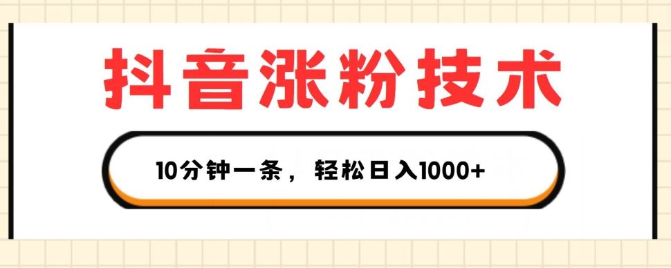 抖音涨粉技术，1个视频涨500粉，10分钟一个，3种变现方式，轻松日入1K+【揭秘】-随风网创