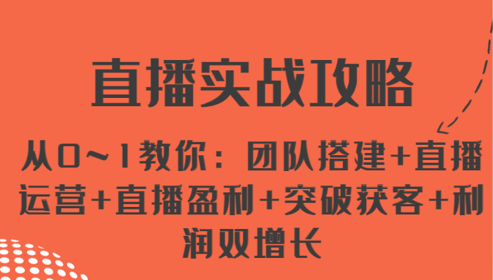 直播实战攻略 从0~1教你：团队搭建+直播运营+直播盈利+突破获客+利润双增长-随风网创