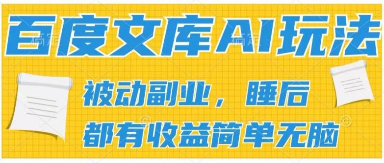 2024百度文库AI玩法，无脑操作可批量发大，实现被动副业收入，管道化收益【揭秘】-随风网创