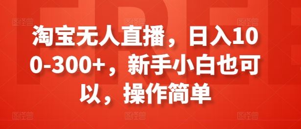 淘宝无人直播，日入100-300+，新手小白也可以，操作简单-随风网创