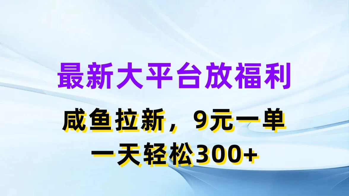 最新大平台放福利，咸鱼拉新，9元一单，轻轻松松一天300+-随风网创