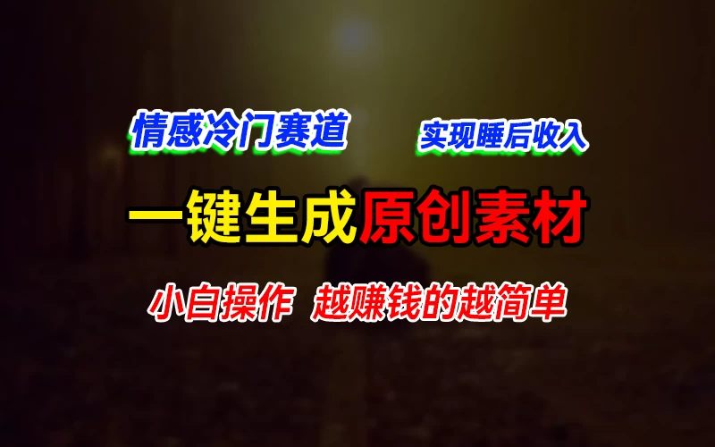 情感冷门蓝海赛道，轻松生成原创素材，小白快速上手获取收益，越赚钱的事越简单-随风网创