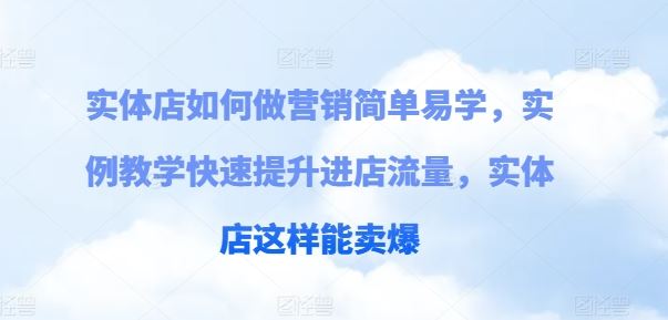 实体店如何做营销简单易学，实例教学快速提升进店流量，实体店这样能卖爆-随风网创