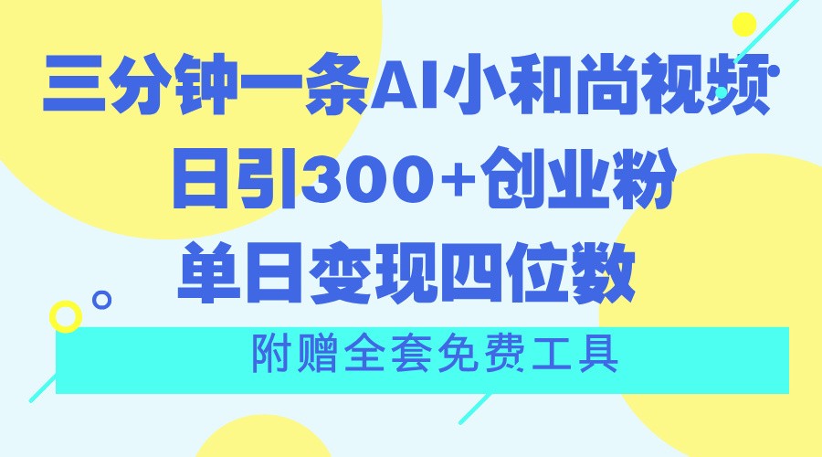 三分钟一条AI小和尚视频 ，日引300+创业粉。单日变现四位数 ，附赠全套免费工具-随风网创