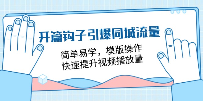 开篇钩子引爆同城流量，简单易学，模版操作，快速提升视频播放量（18节课）-随风网创