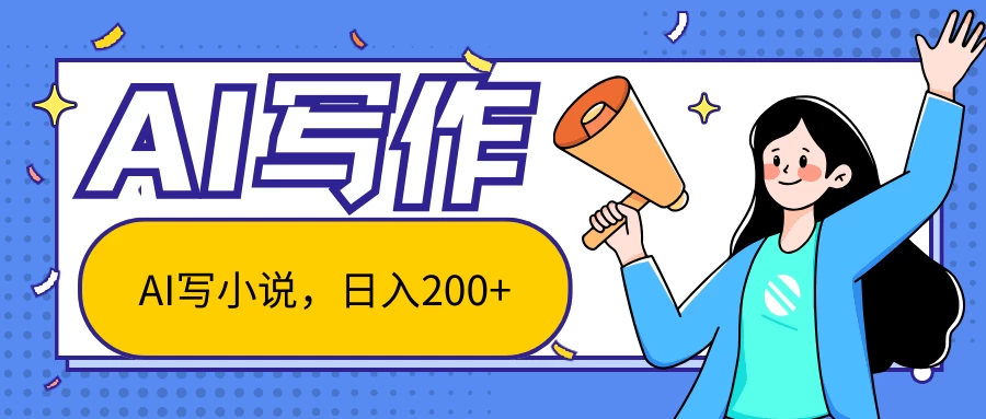 AI智能一键写小说，日入200+，不限制人群新手小白均可操作-随风网创
