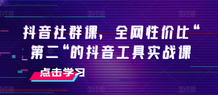 抖音社群课，全网性价比“第二“的抖音工具实战课-随风网创