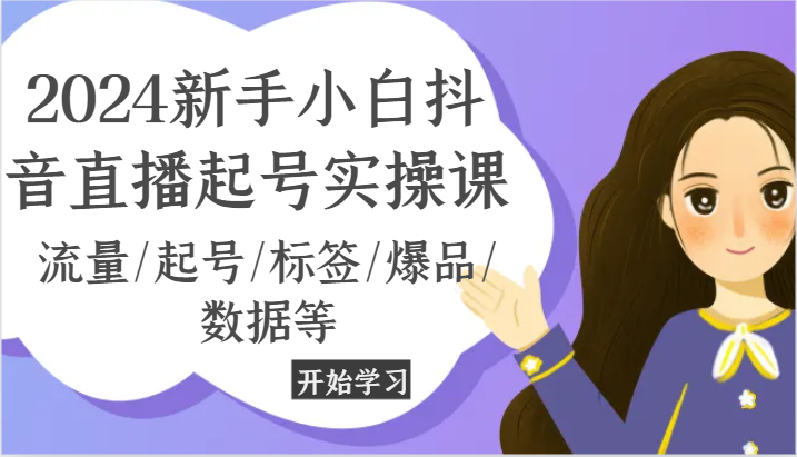 2024新手小白抖音直播起号实操课，流量/起号/标签/爆品/数据等-随风网创