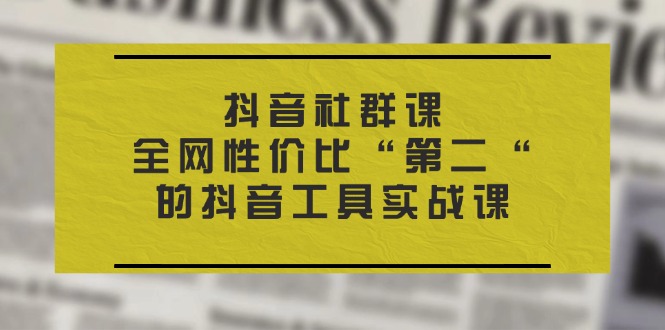 （11416期）抖音 社群课，全网性价比“第二“的抖音工具实战课-随风网创