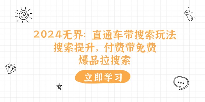 （11418期）2024无界：直通车 带搜索玩法，搜索提升，付费带免费，爆品拉搜索-随风网创