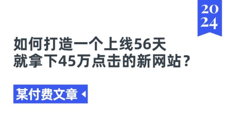 某付费文章《如何打造一个上线56天就拿下45万点击的新网站?》-随风网创