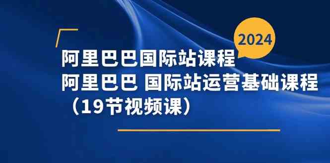 阿里巴巴国际站课程，阿里巴巴国际站运营基础课程（19节视频课）-随风网创