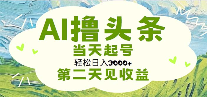 （11426期）AI撸头条，轻松日入3000+无脑操作，当天起号，第二天见收益-随风网创