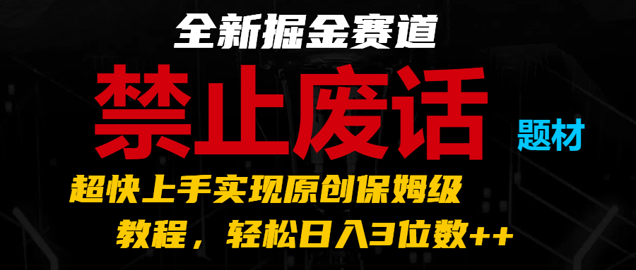 全新掘金赛道 禁止废话题材，超快上手实现原创保姆级教程，轻松日入3位数++-随风网创