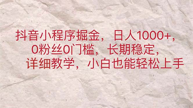 （11447期）抖音小程序掘金，日人1000+，0粉丝0门槛，长期稳定，小白也能轻松上手-随风网创