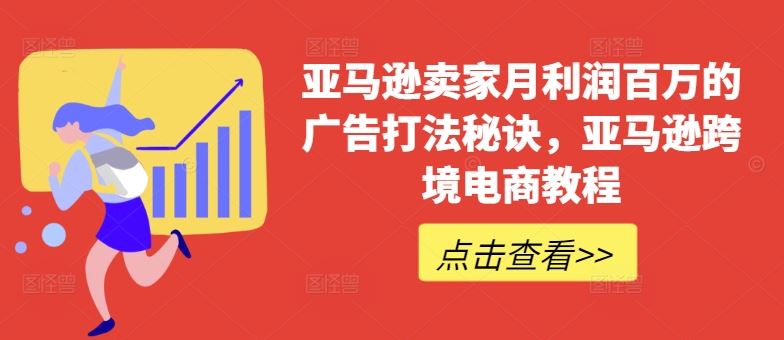 亚马逊卖家月利润百万的广告打法秘诀，亚马逊跨境电商教程-随风网创