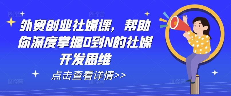 外贸创业社媒课，帮助你深度掌握0到N的社媒开发思维-随风网创